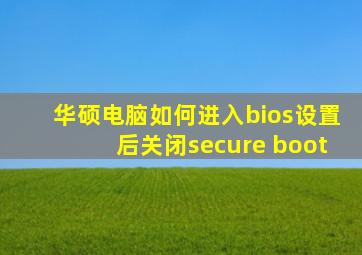 华硕电脑如何进入bios设置后关闭secure boot